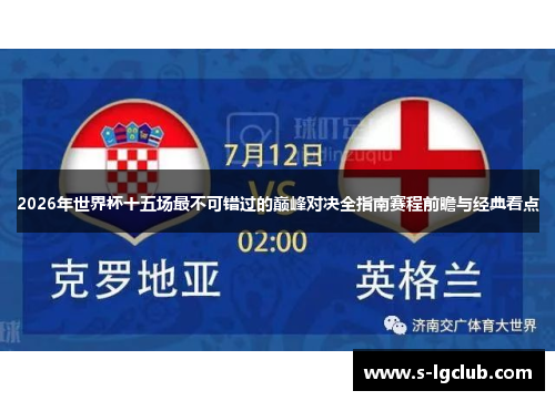 2026年世界杯十五场最不可错过的巅峰对决全指南赛程前瞻与经典看点