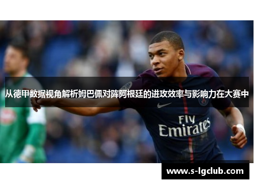 从德甲数据视角解析姆巴佩对阵阿根廷的进攻效率与影响力在大赛中