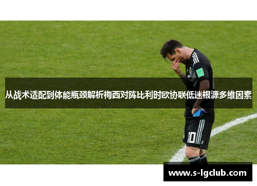 从战术适配到体能瓶颈解析梅西对阵比利时欧协联低迷根源多维因素 从战术适配到体能瓶颈解析梅西对阵比利时欧协联低迷根源多维因素