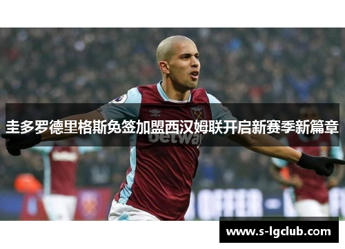 圭多罗德里格斯免签加盟西汉姆联开启新赛季新篇章