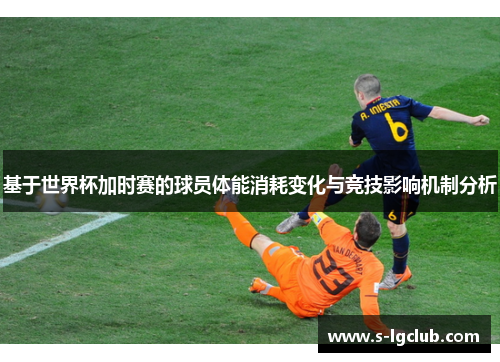 基于世界杯加时赛的球员体能消耗变化与竞技影响机制分析 基于世界杯加时赛的球员体能消耗变化与竞技影响机制分析