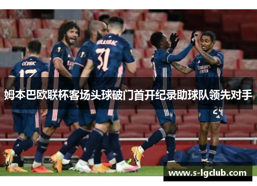 姆本巴欧联杯客场头球破门首开纪录助球队领先对手