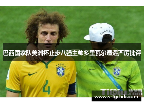 巴西国家队美洲杯止步八强主帅多里瓦尔遭遇严厉批评 巴西国家队美洲杯止步八强主帅多里瓦尔遭遇严厉批评