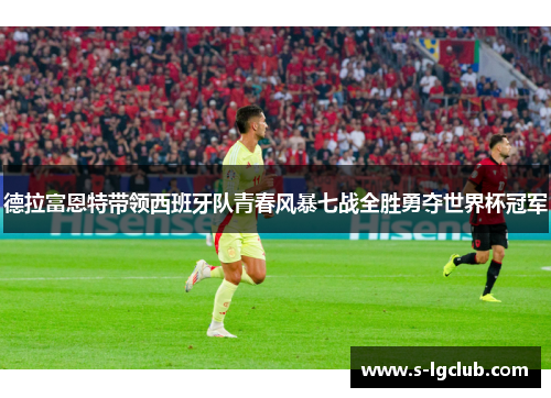 德拉富恩特带领西班牙队青春风暴七战全胜勇夺世界杯冠军 德拉富恩特带领西班牙队青春风暴七战全胜勇夺世界杯冠军