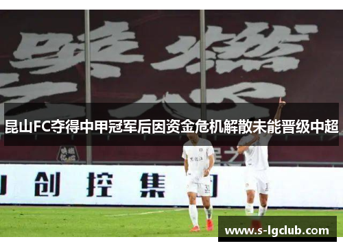 昆山FC夺得中甲冠军后因资金危机解散未能晋级中超