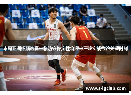 本周亚洲杯预选赛来临防守稳定性将迎来严峻实战考验关键时刻