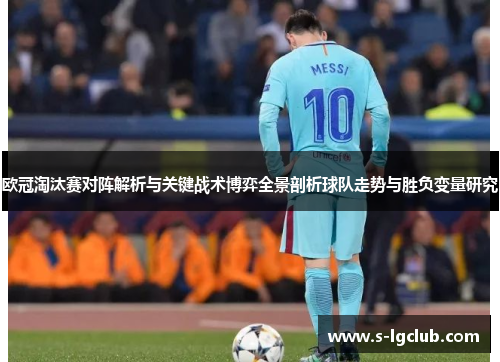 欧冠淘汰赛对阵解析与关键战术博弈全景剖析球队走势与胜负变量研究