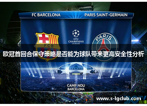 欧冠首回合保守策略是否能为球队带来更高安全性分析 欧冠首回合保守策略是否能为球队带来更高安全性分析