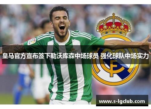 皇马官方宣布签下勒沃库森中场球员 强化球队中场实力 皇马官方宣布签下勒沃库森中场球员 强化球队中场实力