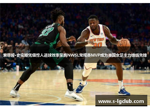 索菲娅·史密斯凭借惊人进球效率荣膺NWSL常规赛MVP成为美国女足主力锋线先锋