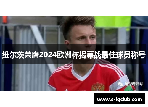 维尔茨荣膺2024欧洲杯揭幕战最佳球员称号 维尔茨荣膺2024欧洲杯揭幕战最佳球员称号
