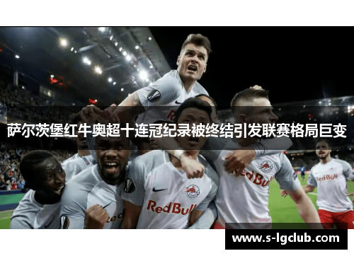 萨尔茨堡红牛奥超十连冠纪录被终结引发联赛格局巨变