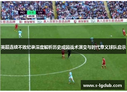英超连续不败纪录深度解析历史成因战术演变与时代意义球队启示 英超连续不败纪录深度解析历史成因战术演变与时代意义球队启示