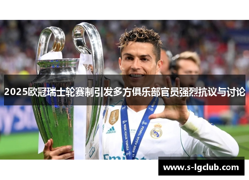 2025欧冠瑞士轮赛制引发多方俱乐部官员强烈抗议与讨论