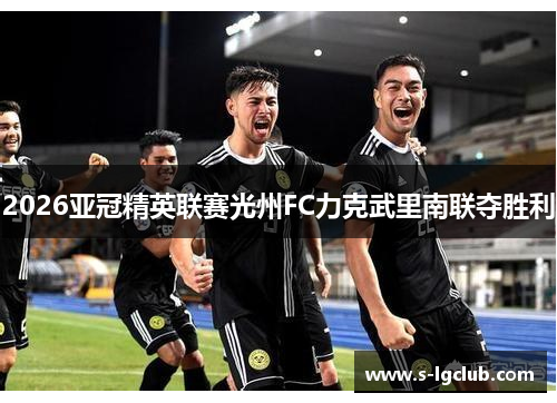 2026亚冠精英联赛光州FC力克武里南联夺胜利
