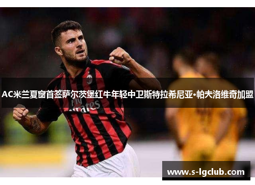 AC米兰夏窗首签萨尔茨堡红牛年轻中卫斯特拉希尼亚·帕夫洛维奇加盟