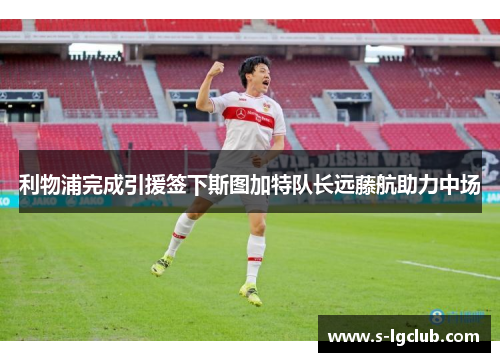 利物浦完成引援签下斯图加特队长远藤航助力中场