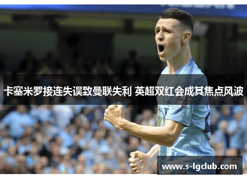 卡塞米罗接连失误致曼联失利 英超双红会成其焦点风波