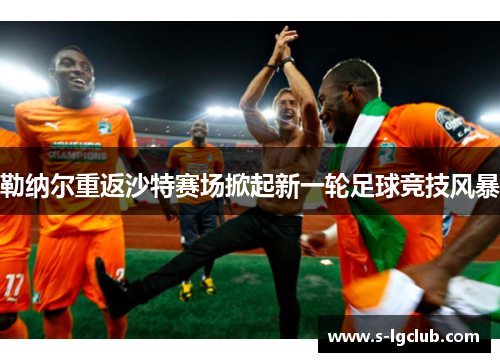 勒纳尔重返沙特赛场掀起新一轮足球竞技风暴