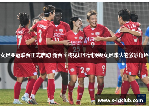 女足亚冠联赛正式启动 新赛季将见证亚洲顶级女足球队的激烈角逐