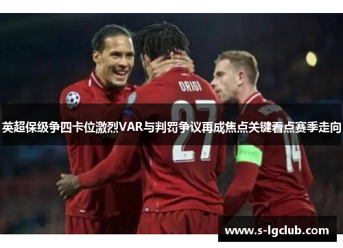 英超保级争四卡位激烈VAR与判罚争议再成焦点关键看点赛季走向