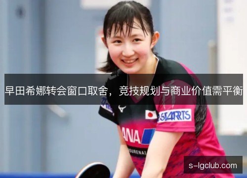 早田希娜转会窗口取舍，竞技规划与商业价值需平衡