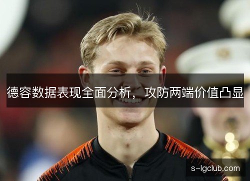 德容数据表现全面分析,攻防两端价值凸显 德容数据表现全面分析,攻防两端价值凸显