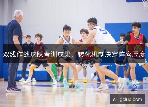 双线作战球队青训成果,转化机制决定阵容厚度 双线作战球队青训成果,转化机制决定阵容厚度